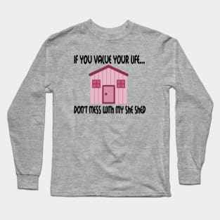 If You Value Your Life ... Don't Mess With My She Shed Long Sleeve T-Shirt